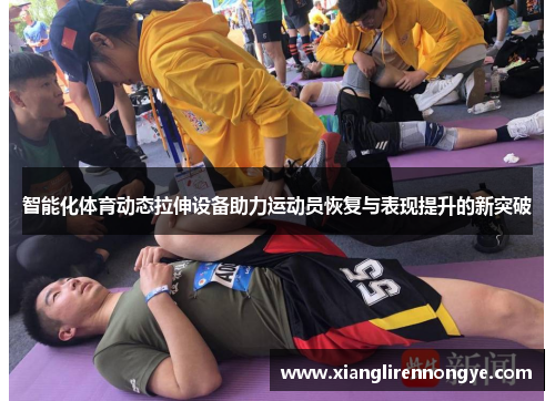智能化体育动态拉伸设备助力运动员恢复与表现提升的新突破
