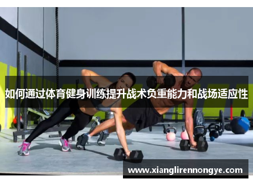 如何通过体育健身训练提升战术负重能力和战场适应性